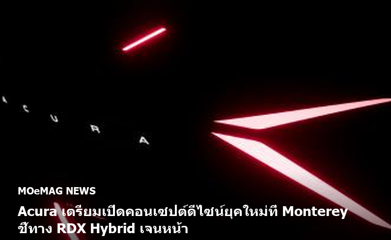 Acura เตรียมเปิดคอนเซปต์ดีไซน์ยุคใหม่ที่ Monterey ชี้ทาง RDX Hybrid เจนหน้า
