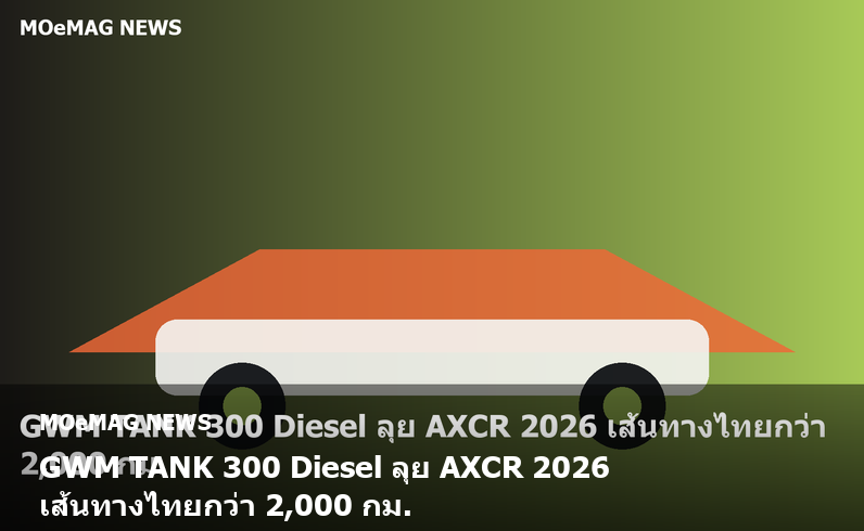 GWM TANK 300 Diesel ลุย AXCR 2026 เส้นทางไทยกว่า 2,000 กม.